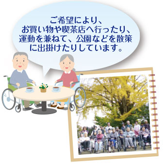 ご希望により、お買い物や喫茶店へ行ったり、運動を兼ねて、公園などを散歩に出かけたりしています。