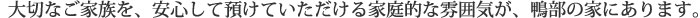 大切なご家族を、安心して預けていただける家庭的な雰囲気が、鴨部の家にあります。
